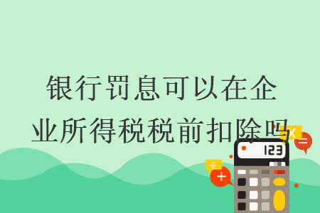 银行罚息可以在企业所得税税前扣除吗