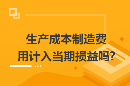 生产成本制造费用计入当期损益吗?