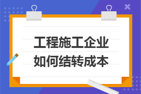 工程施工企业如何结转成本