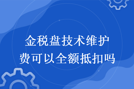 金税盘技术维护费可以全额抵扣吗