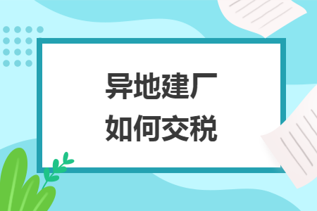 异地建厂如何交税