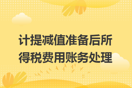 计提减值准备后所得税费用账务处理