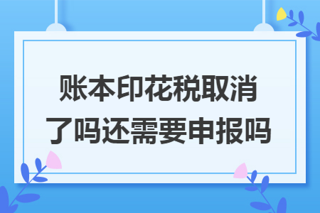 账本印花税取消了吗还需要申报吗