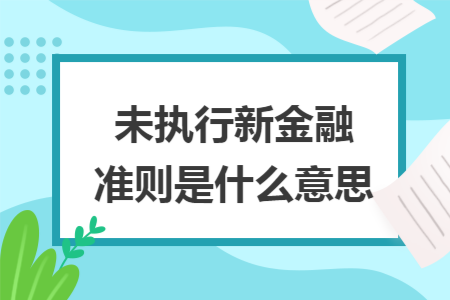 未执行新金融准则是什么意思 未执行新金融准则是什么意思