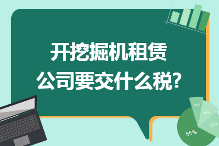 开挖掘机租赁公司要交什么税?