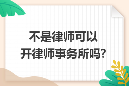 不是律师可以开律师事务所吗? 不是律师可以开律师事务所吗?