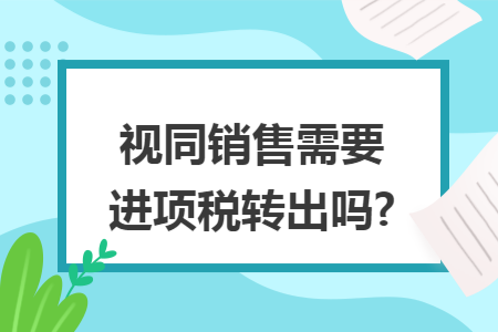 视同销售需要进项税转出吗?