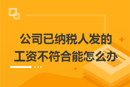 公司已纳税人发的工资不符合能怎么办