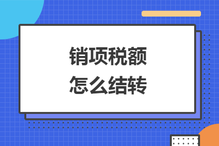销项税额怎么结转 销项税额怎么结转