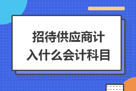 招待供应商计入什么会计科目