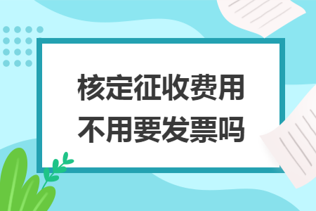 核定征收费用不用要发票吗