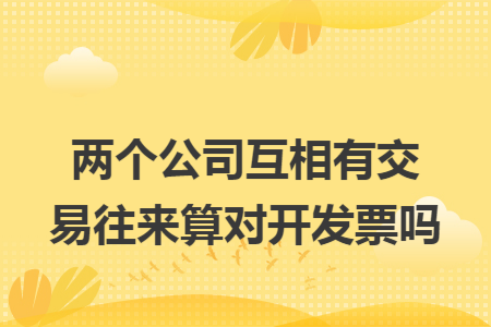 两个公司互相有交易往来算对开发票吗