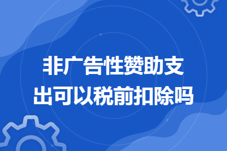 非广告性赞助支出可以税前扣除吗