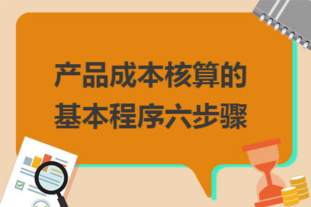 产品成本核算的基本程序六步骤