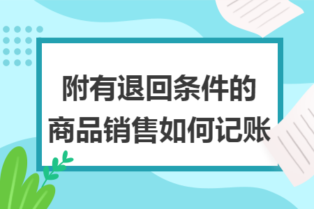 附有退回条件的商品销售如何记账 附有退回条件的商品销售如何记账