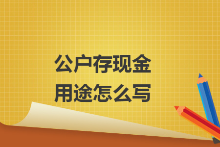 公户存现金用途怎么写 公户存现金用途怎么写