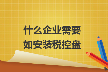 什么企业需要如安装税控盘 什么企业需要如安装税控盘