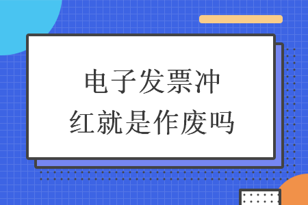 电子发票冲红就是作废吗