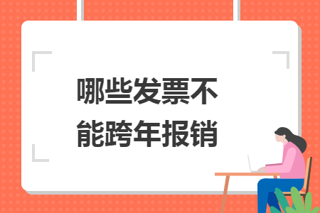 哪些发票不能跨年报销 哪些发票不能跨年报销