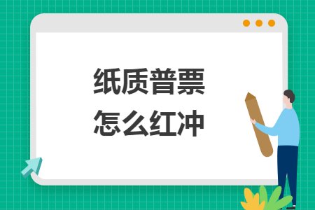 纸质普票怎么红冲 纸质普票怎么红冲
