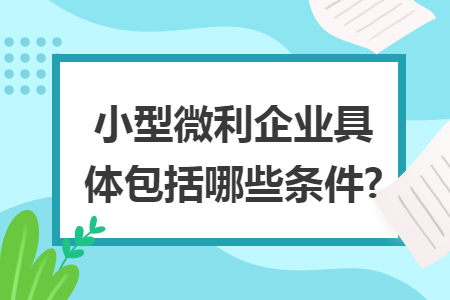 小型微利企业具体包括哪些条件?