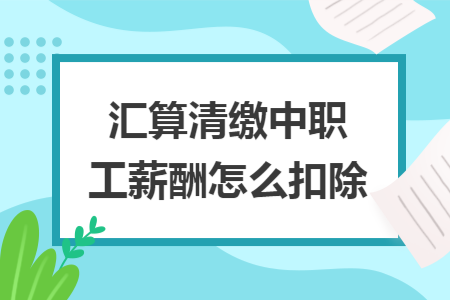 汇算清缴中职工薪酬怎么扣除