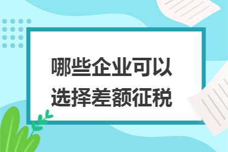哪些企业可以选择差额征税