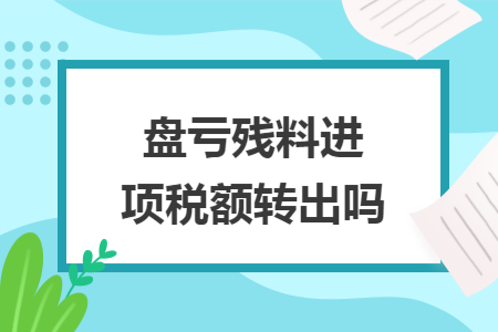 盘亏残料进项税额转出吗