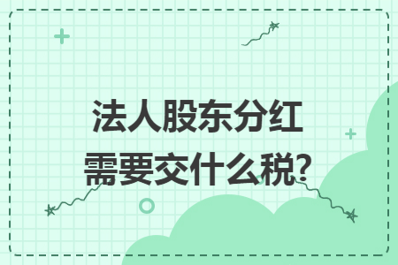 法人股东分红需要交什么税?