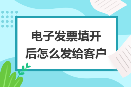 电子发票填开后怎么发给客户
