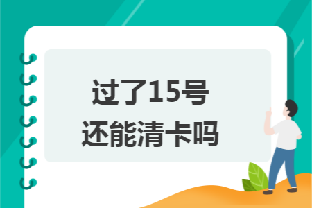 过了15号还能清卡吗