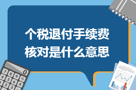 个税退付手续费核对是什么意思