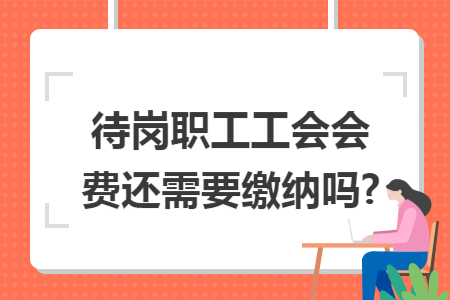 待岗职工工会会费还需要缴纳吗?