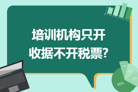 培训机构只开收据不开税票? 培训机构只开收据不开税票?