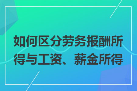 如何区分劳务报酬所得与工资、薪金所得