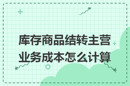 库存商品结转主营业务成本怎么计算