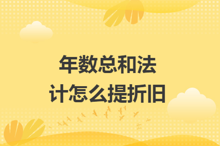 年数总和法计怎么提折旧 年数总和法计怎么提折旧