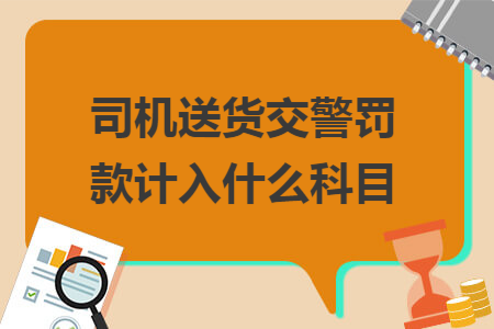 司机送货交警罚款计入什么科目