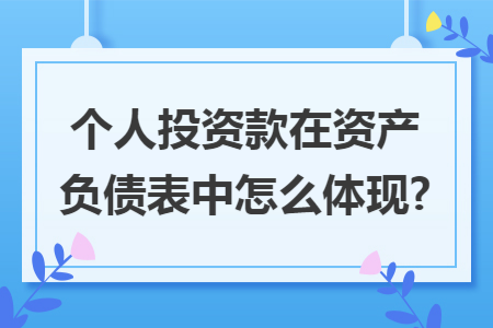 个人投资款在资产负债表中怎么体现?
