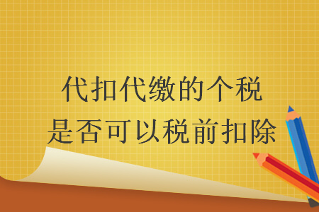 代扣代缴的个税是否可以税前扣除