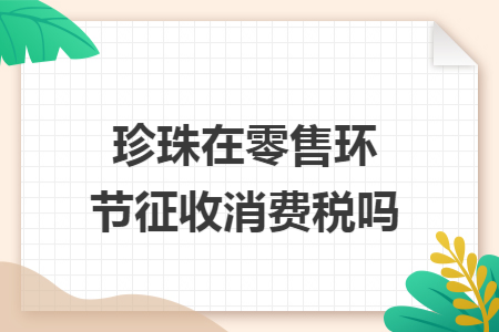 珍珠在零售环节征收消费税吗