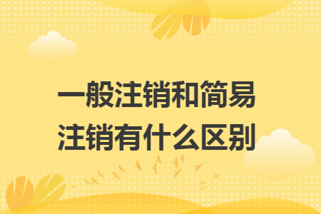 一般注销和简易注销有什么区别 一般注销和简易注销有什么区别
