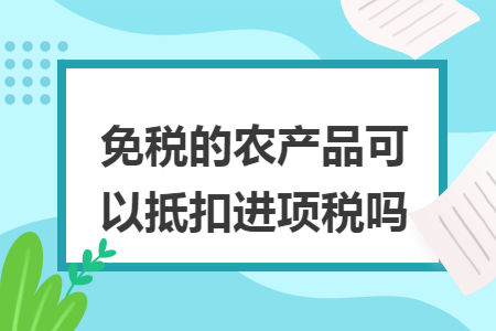 免税的农产品可以抵扣进项税吗