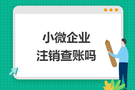 小微企业注销查账吗