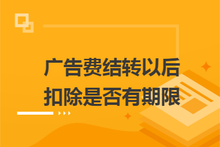 广告费结转以后扣除是否有期限