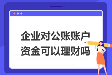 企业对公账账户资金可以理财吗