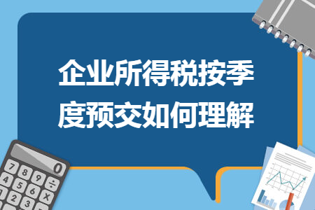 企业所得税按季度预交如何理解