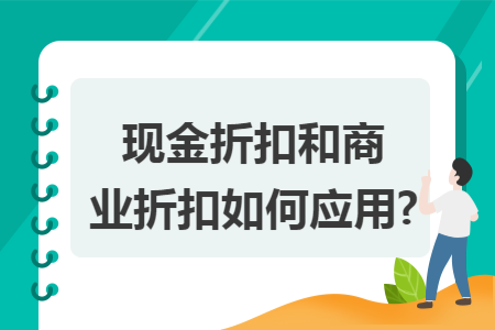 现金折扣和商业折扣如何应用?