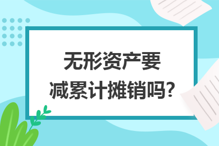 无形资产要减累计摊销吗? 无形资产要减累计摊销吗?