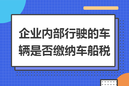 企业内部行驶的车辆是否缴纳车船税